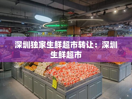 深圳独家生鲜超市转让：深圳 生鲜超市 