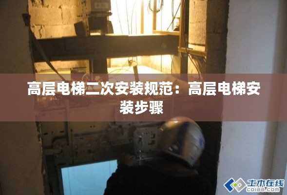 高层电梯二次安装规范：高层电梯安装步骤 