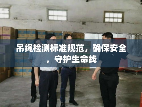 吊绳检测标准规范，确保安全，守护生命线