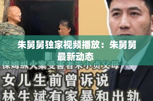 朱舅舅独家视频播放：朱舅舅最新动态 
