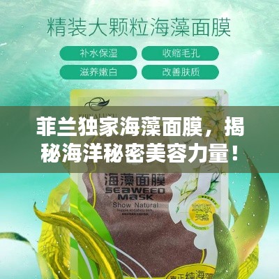 菲兰独家海藻面膜，揭秘海洋秘密美容力量！