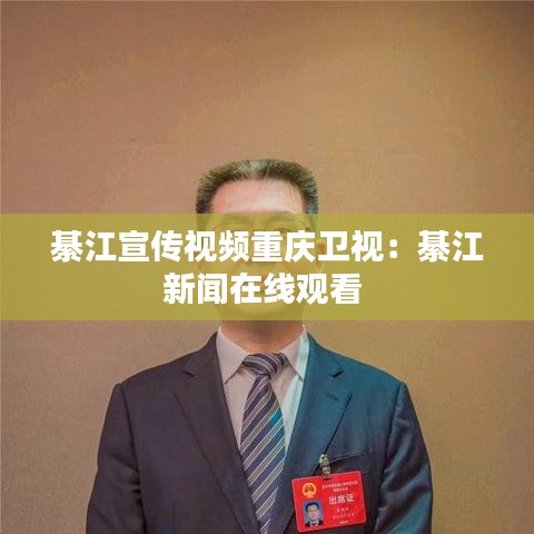 綦江宣传视频重庆卫视：綦江新闻在线观看 