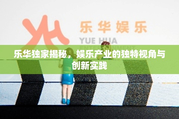 乐华独家揭秘，娱乐产业的独特视角与创新实践