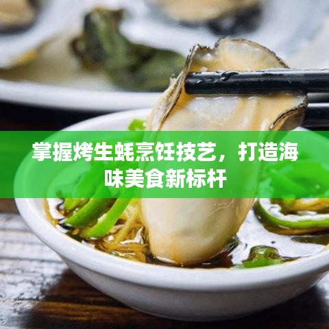 掌握烤生蚝烹饪技艺，打造海味美食新标杆