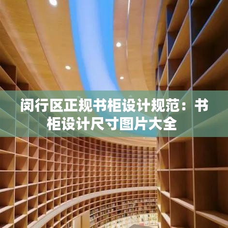 闵行区正规书柜设计规范：书柜设计尺寸图片大全 