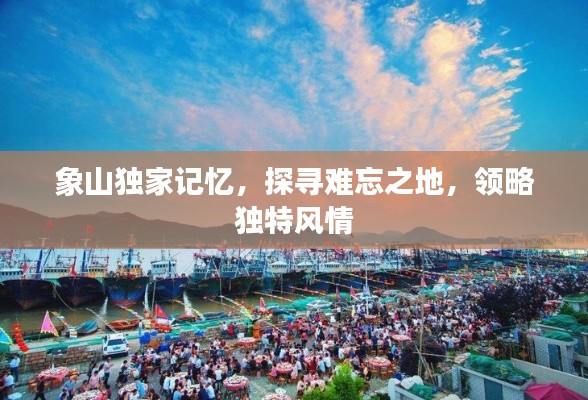 象山独家记忆，探寻难忘之地，领略独特风情
