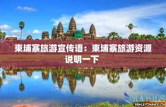 柬埔寨旅游宣传语：柬埔寨旅游资源说明一下 