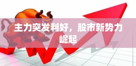 主力突发利好，股市新势力崛起
