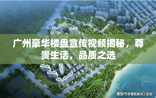 广州豪华楼盘宣传视频揭秘，尊贵生活，品质之选