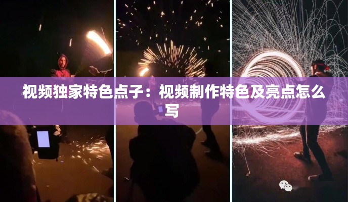 视频独家特色点子：视频制作特色及亮点怎么写 