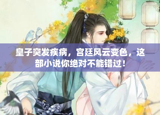 皇子突发疾病，宫廷风云变色，这部小说你绝对不能错过！