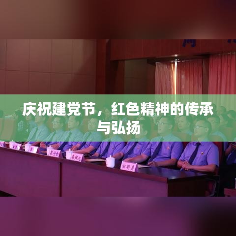 庆祝建党节，红色精神的传承与弘扬