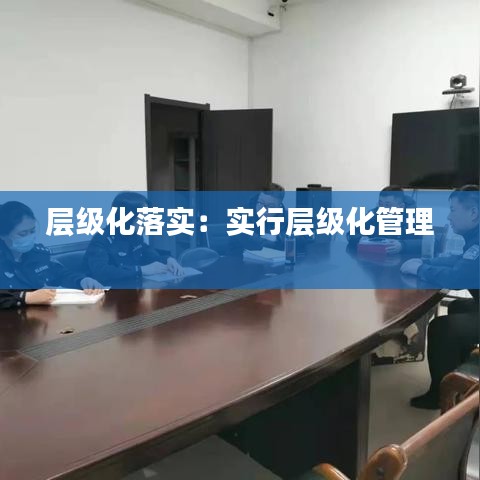 层级化落实：实行层级化管理 