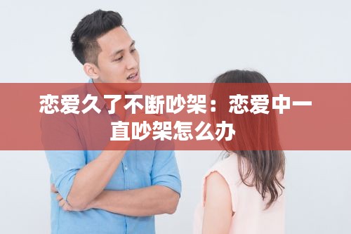 恋爱久了不断吵架：恋爱中一直吵架怎么办 