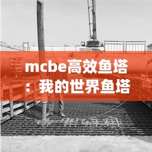 mcbe高效鱼塔：我的世界鱼塔要封顶吗 