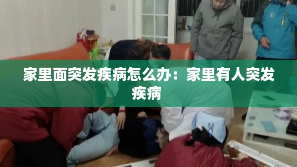家里面突发疾病怎么办：家里有人突发疾病 