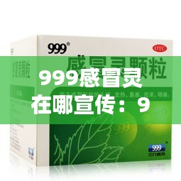 999感冒灵在哪宣传：999感冒灵厂址 
