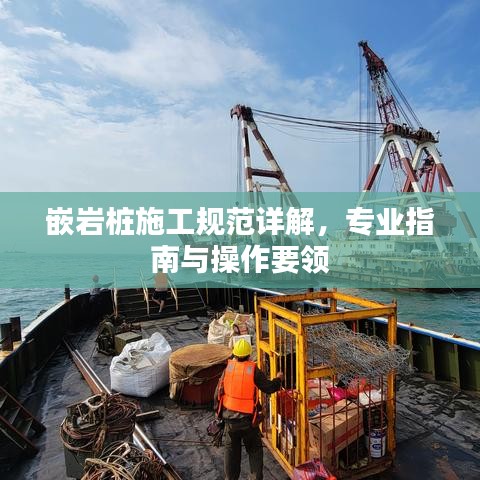 嵌岩桩施工规范详解，专业指南与操作要领