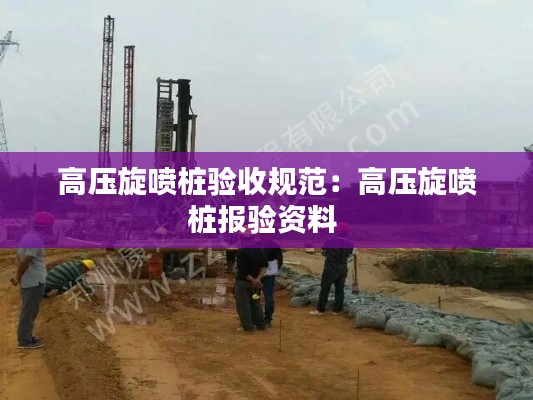 高压旋喷桩验收规范：高压旋喷桩报验资料 