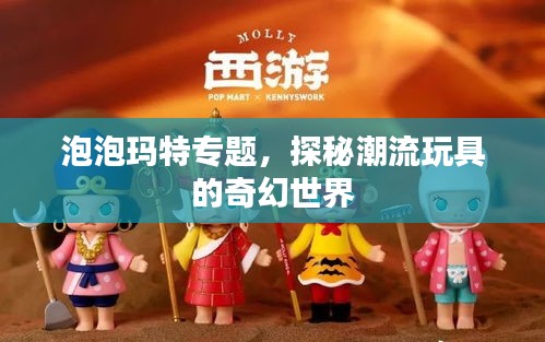 泡泡玛特专题，探秘潮流玩具的奇幻世界