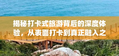 揭秘打卡式旅游背后的深度体验，从表面打卡到真正融入之旅