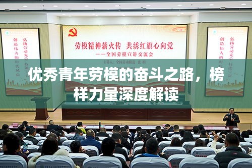 优秀青年劳模的奋斗之路，榜样力量深度解读