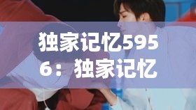 独家记忆5956：独家记忆原唱 