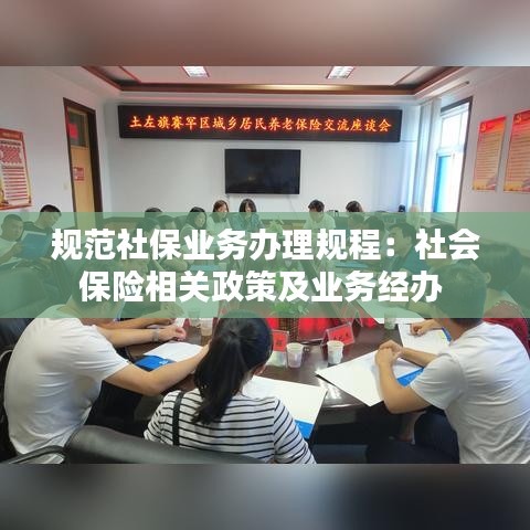规范社保业务办理规程：社会保险相关政策及业务经办 