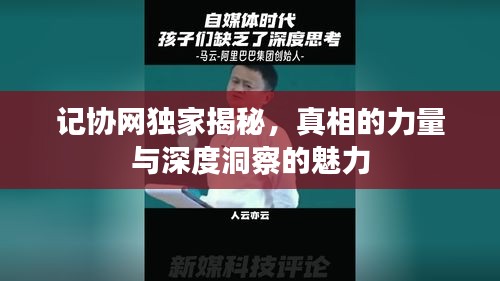 记协网独家揭秘，真相的力量与深度洞察的魅力
