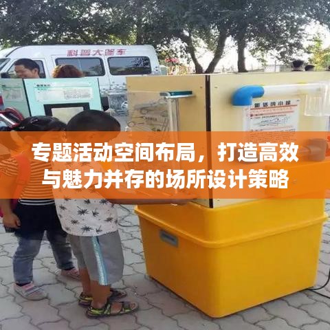 专题活动空间布局，打造高效与魅力并存的场所设计策略