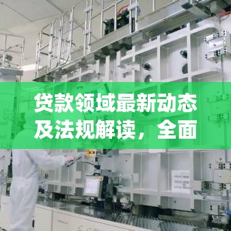 贷款领域最新动态及法规解读，全面解析今日最新消息