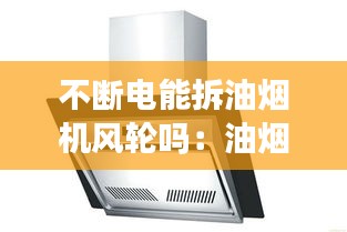 不断电能拆油烟机风轮吗：油烟机断电后有风声 