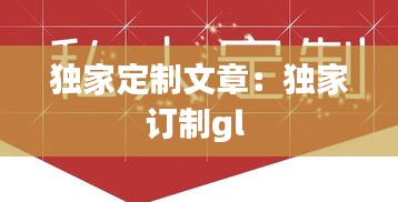 独家定制文章：独家订制gl 