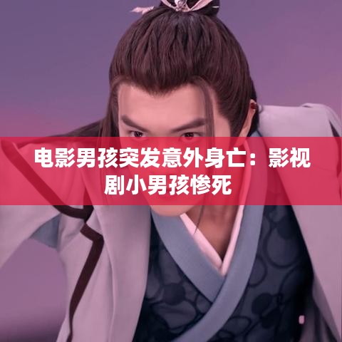 电影男孩突发意外身亡：影视剧小男孩惨死 