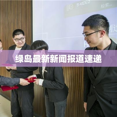 绿岛最新新闻报道速递