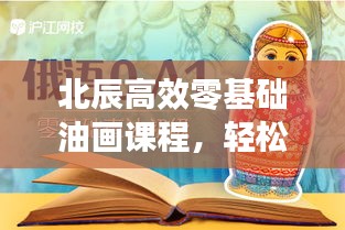 北辰高效零基础油画课程，轻松掌握艺术之美