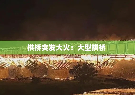 拱桥突发大火：大型拱桥 