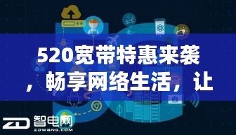 520宽带特惠来袭，畅享网络生活，让你的网速飞起来！