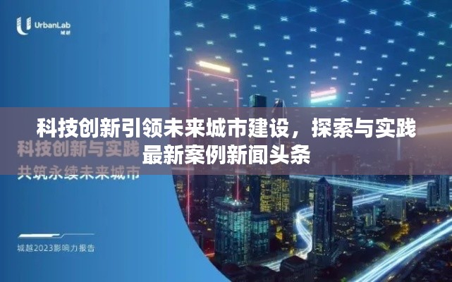 科技创新引领未来城市建设，探索与实践最新案例新闻头条