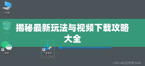 揭秘最新玩法与视频下载攻略大全