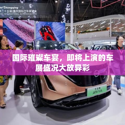 国际璀璨车宴，即将上演的车展盛况大放异彩