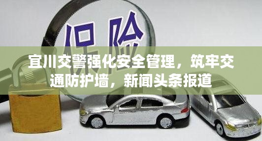 宜川交警强化安全管理，筑牢交通防护墙，新闻头条报道