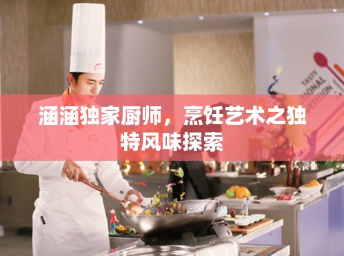 涵涵独家厨师，烹饪艺术之独特风味探索