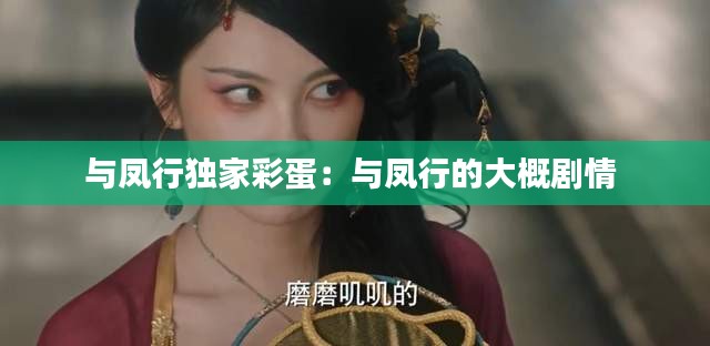 与凤行独家彩蛋：与凤行的大概剧情 