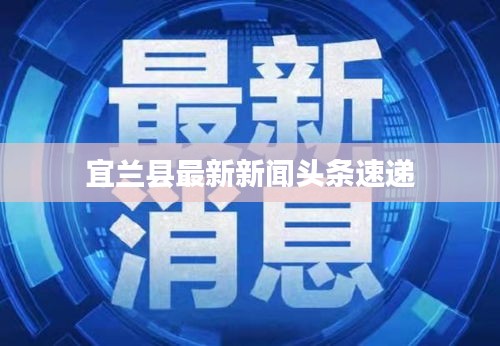 宜兰县最新新闻头条速递