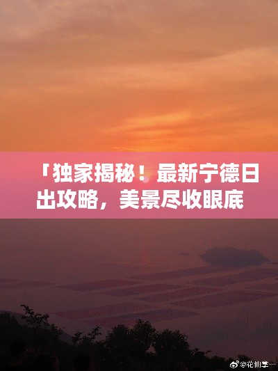 「独家揭秘！最新宁德日出攻略，美景尽收眼底！」
