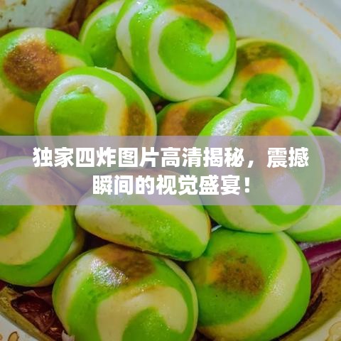 独家四炸图片高清揭秘，震撼瞬间的视觉盛宴！