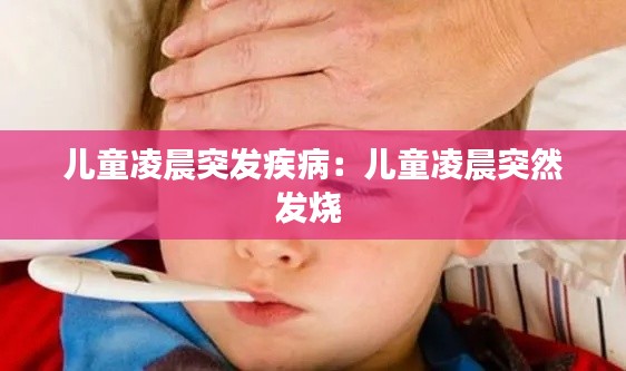 儿童凌晨突发疾病：儿童凌晨突然发烧 