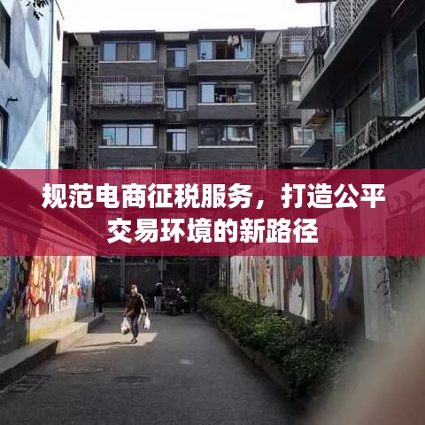规范电商征税服务，打造公平交易环境的新路径