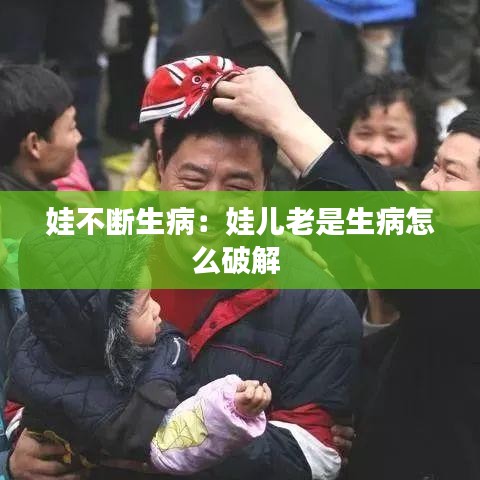 娃不断生病：娃儿老是生病怎么破解 